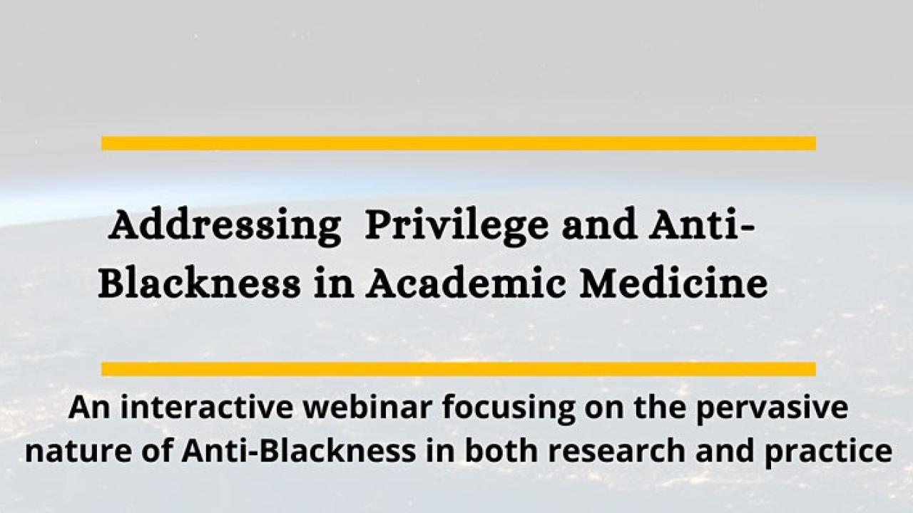 Image reads "Addressing Privilege and Anti-Blackness in Academic Medicine: An interactive webinar focusing on the pervasive nature of Anti-Blackness in both research and practice"